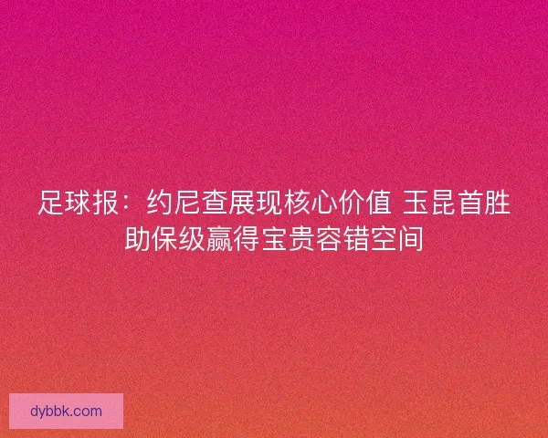 足球报:约尼查展现核心价值 玉昆首胜助保级赢得宝贵容错空间 足球报:约尼查展现核心价值 玉昆首胜助保级赢得宝贵容错空间