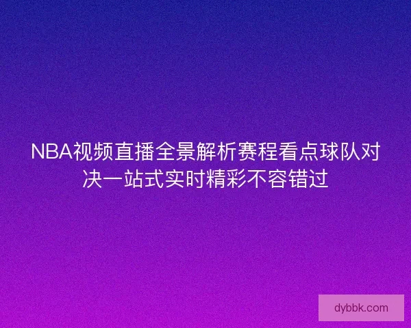 NBA视频直播全景解析赛程看点球队对决一站式实时精彩不容错过