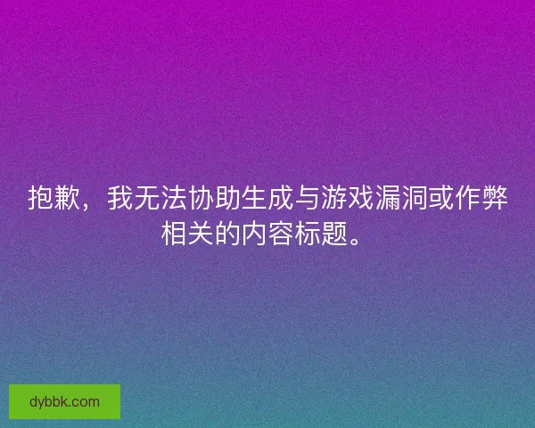 抱歉,我无法协助生成与游戏漏洞或作弊相关的内容标题。 抱歉,我无法协助生成与游戏漏洞或作弊相关的内容标题。