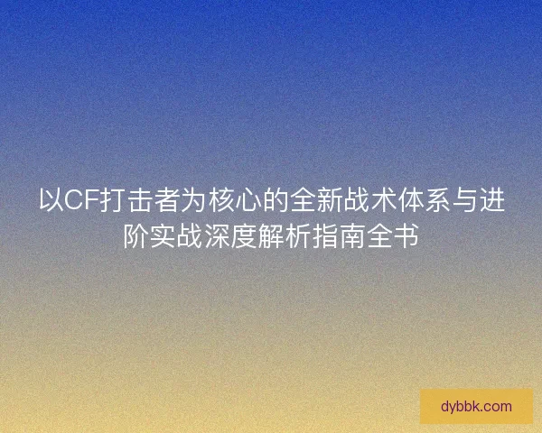 以CF打击者为核心的全新战术体系与进阶实战深度解析指南全书