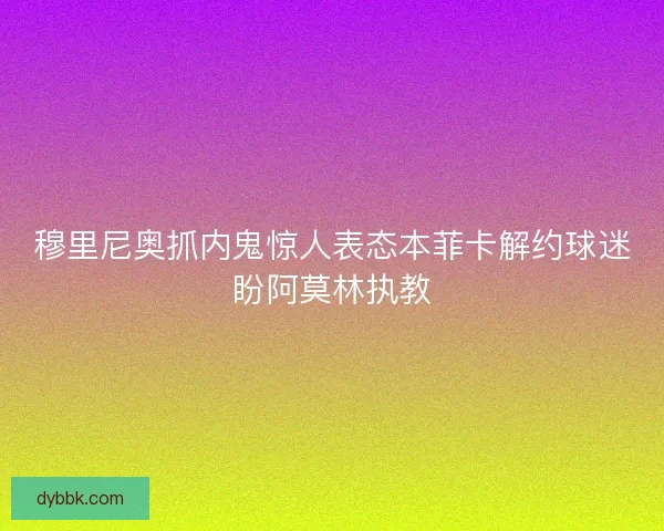 穆里尼奥抓内鬼惊人表态本菲卡解约球迷盼阿莫林执教