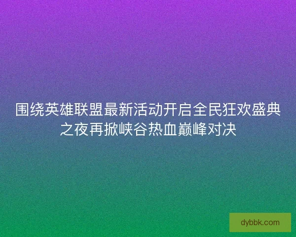 围绕英雄联盟最新活动开启全民狂欢盛典之夜再掀峡谷热血巅峰对决