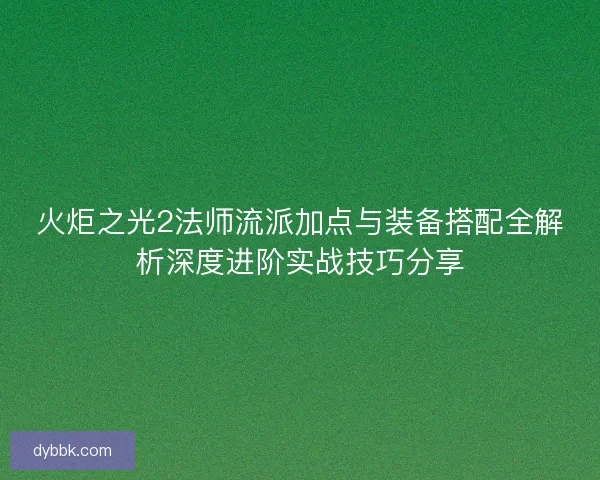 火炬之光2法师流派加点与装备搭配全解析深度进阶实战技巧分享 火炬之光2法师流派加点与装备搭配全解析深度进阶实战技巧分享