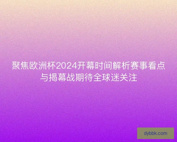 聚焦欧洲杯2024开幕时间解析赛事看点与揭幕战期待全球迷关注 聚焦欧洲杯2024开幕时间解析赛事看点与揭幕战期待全球迷关注