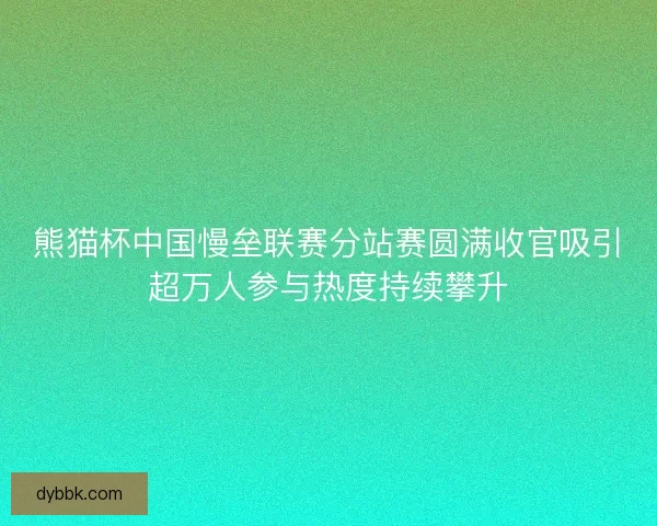 熊猫杯中国慢垒联赛分站赛圆满收官吸引超万人参与热度持续攀升