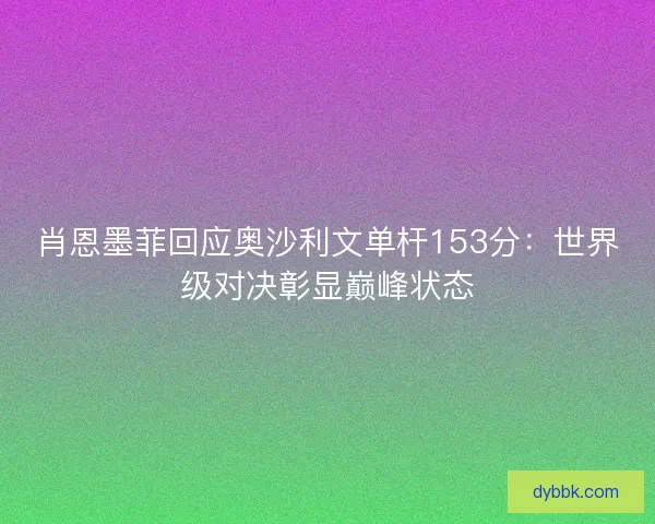 肖恩墨菲回应奥沙利文单杆153分:世界级对决彰显巅峰状态 肖恩墨菲回应奥沙利文单杆153分:世界级对决彰显巅峰状态