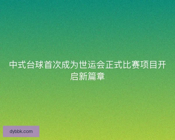 中式台球首次成为世运会正式比赛项目开启新篇章 中式台球首次成为世运会正式比赛项目开启新篇章